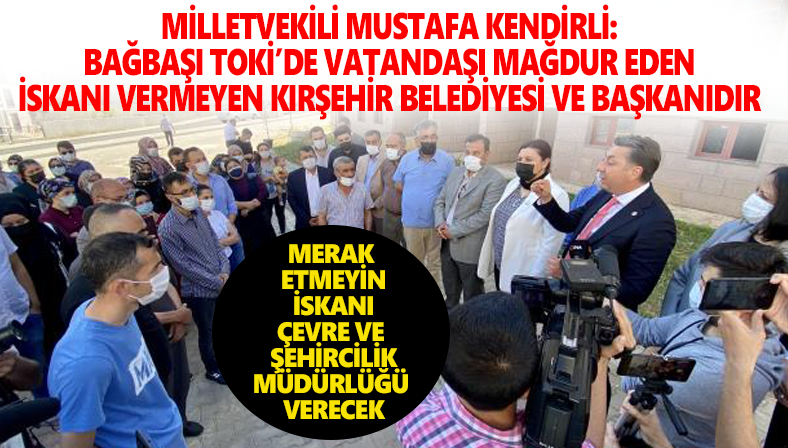 Milletvekili Kendirli: ” Bağbaşı TOKİ’de vatandaşı mağdur eden iskanı vermeyen Kırşehir Belediyesi ve Başkanıdır”
