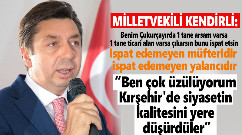 Kendirli: “Ben çok üzülüyorum Kırşehir’de siyasetin kalitesini yere düşürdüler”