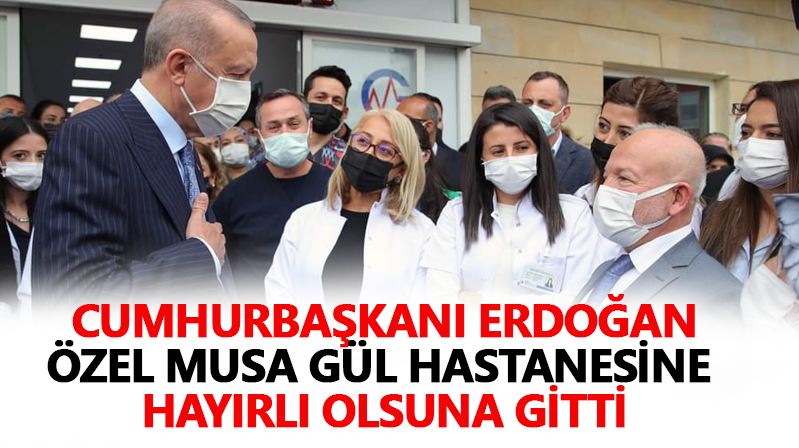 Erdoğan, Özel Musa Gül Hastanesi’ne gitti