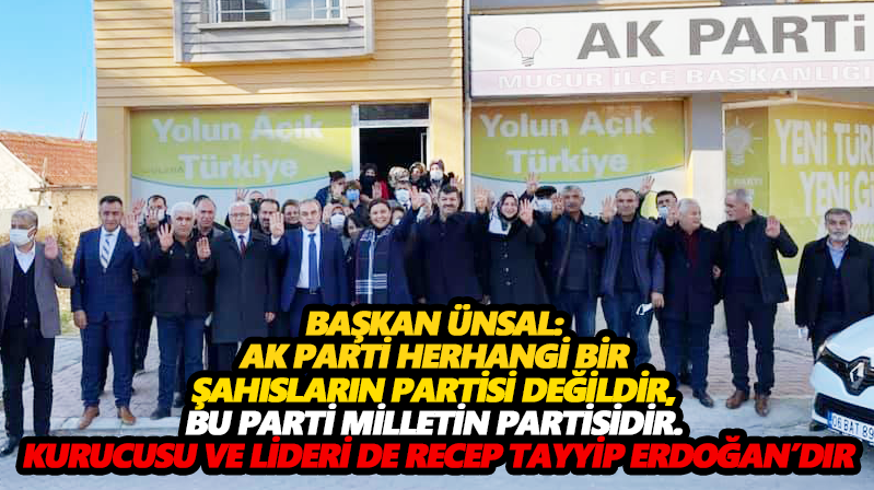Başkan Ünsal:AK Parti herhangi bir şahısların partisi değildir, bu parti milletin partisidir. Kurucusu ve Lideri de Recep Tayyip Erdoğan’dır.