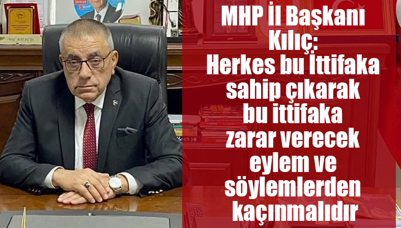 MHP İl Başkanı Kılıç: Herkes bu İttifakı sahip çıkarak bu ittifaka zarar verecek eylem ve söylemlerden kaçınmalıdır