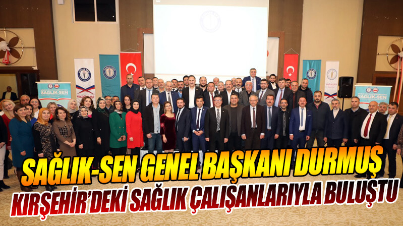Sağlık-Sen Genel Başkanı Durmuş, Kırşehir’de