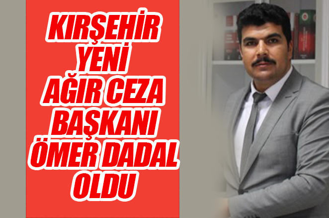 Kırşehir Ağır Ceza Mahkemesi Başkanı Ömer Dadal oldu