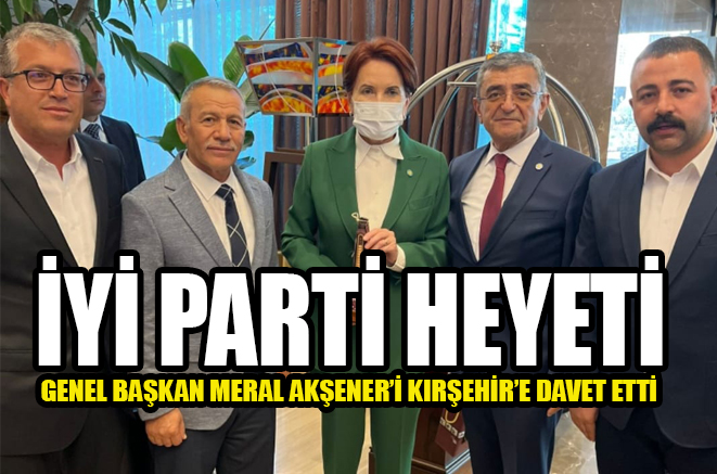 İYİ Parti Kırşehir Heyeti, Akşener’i Kırşehir’e davet etti