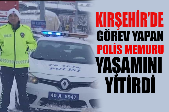 Kırşehir’de görev yapan polis amansız hastalığa yenik düştü
