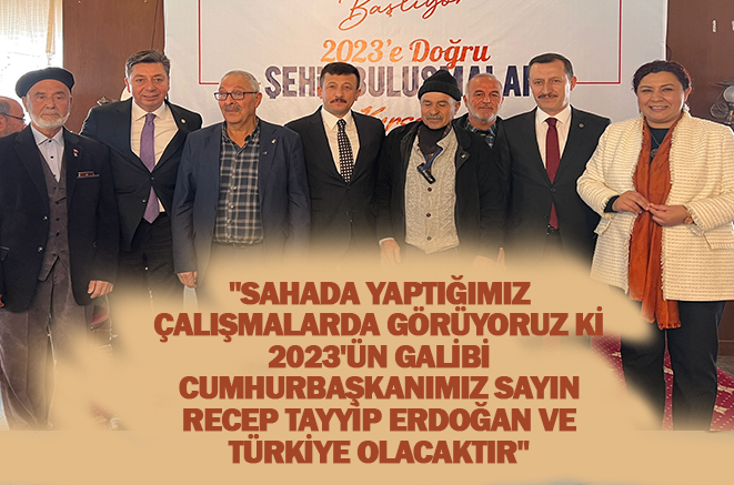 “Sahada yaptığımız çalışmalarda görüyoruz ki 2023’ün galibi Cumhurbaşkanımız Sayın Recep Tayyip Erdoğan ve Türkiye olacaktır”