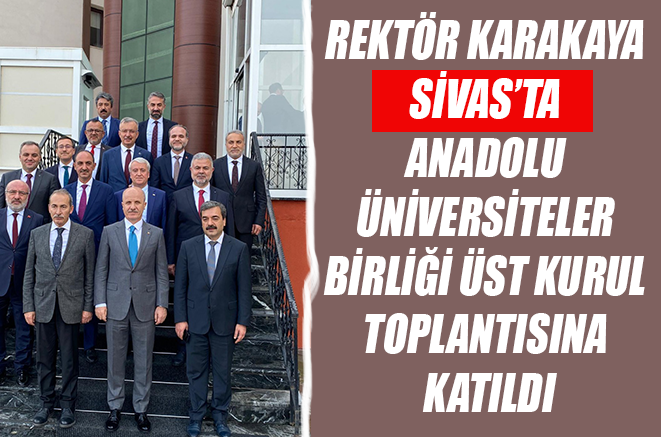 Rektör Karakaya Sivas’ta Anadolu Üniversiteler Birliği Üst Kurul Toplantısına Katıldı