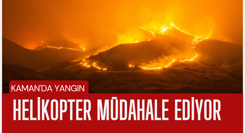 Kaman’da yangın helikopter müdahale ediyor