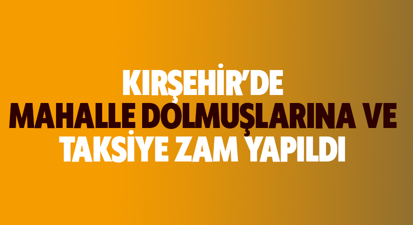 Kırşehir’de mahalle dolmuşlarına zam geldi