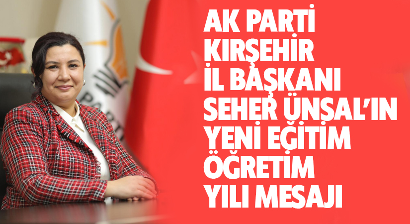 AK PARTİ KIRŞEHİR İL BAŞKANI SEHER ÜNSAL’IN YENİ EĞİTİM ÖĞRETİM YILI MESAJI