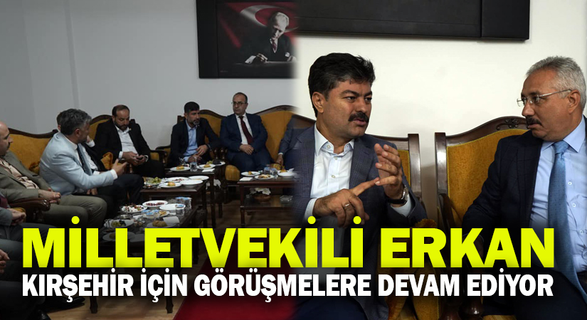 Milletvekili Erkan Kırşehir için gece gündüz çalışmaya devam ediyor