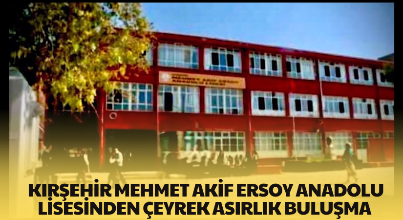 Kırşehir Mehmet Akif Ersoy Anadolu Lisesinden çeyrek asırlık buluşma