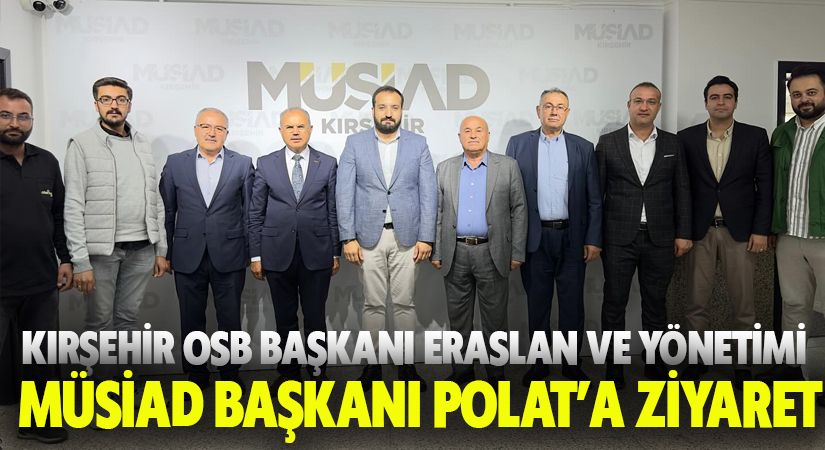 Kırşehir OSB’den MÜSİAD Kırşehir Başkanı Polat’a ziyaret