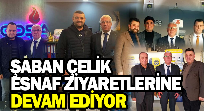 Şaban Çelik, esnaf ziyaretlerine devam ediyor