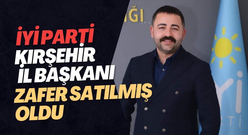 İYİ Parti Kırşehir İl Başkanı Zafer Satılmış oldu