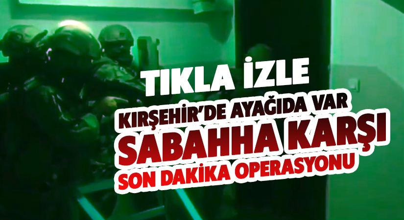 KIrşehir’in de aralarında bulunduğu 49 ilde sabaha karşı operasyon
