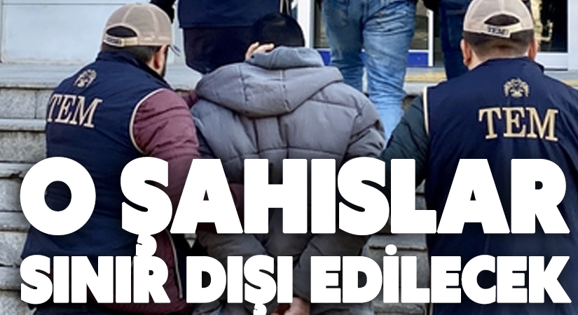 O şahıslar sınır dışı edilecek