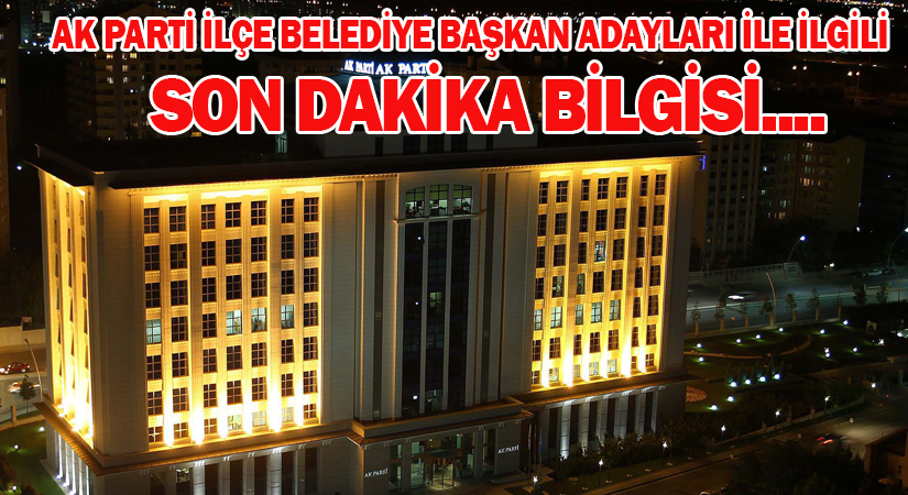 AK Parti’nin ilçe adayları belli oluyor