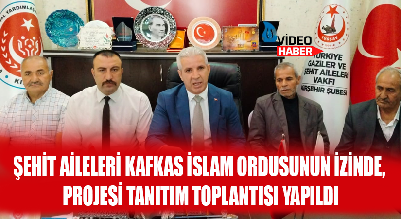 Şehit Aileleri Kafkas İslam Ordusunun İzinde, projesi tanıtım toplantısı yapıldı