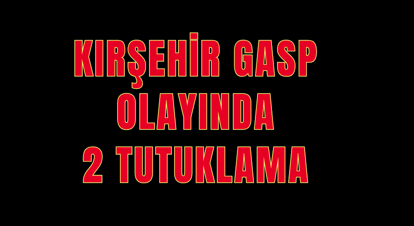 Kırşehir’de gasp olayı 2 tutuklama