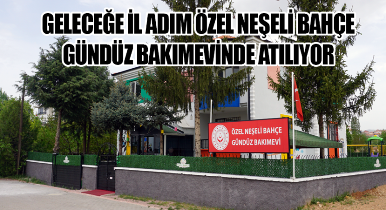 GELECEĞE İL ADIM ÖZEL NEŞELİ BAHÇE GÜNDÜZ BAKIMEVİNDE ATILIYOR