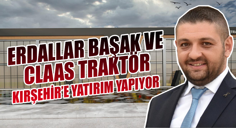 Erdallar Başak ve Claas Traktör, Kırşehir yatırımını hızlandırdı