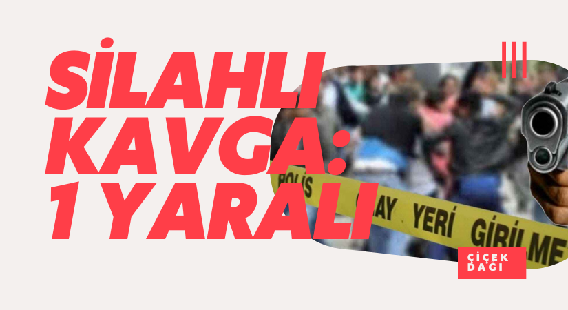 Çiçekdağı ilçesinde silahlı kavga: 1 yaralı