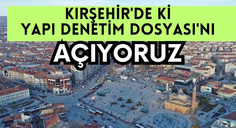 Kırşehir’deki yapı denetim dosyasını açıyoruz