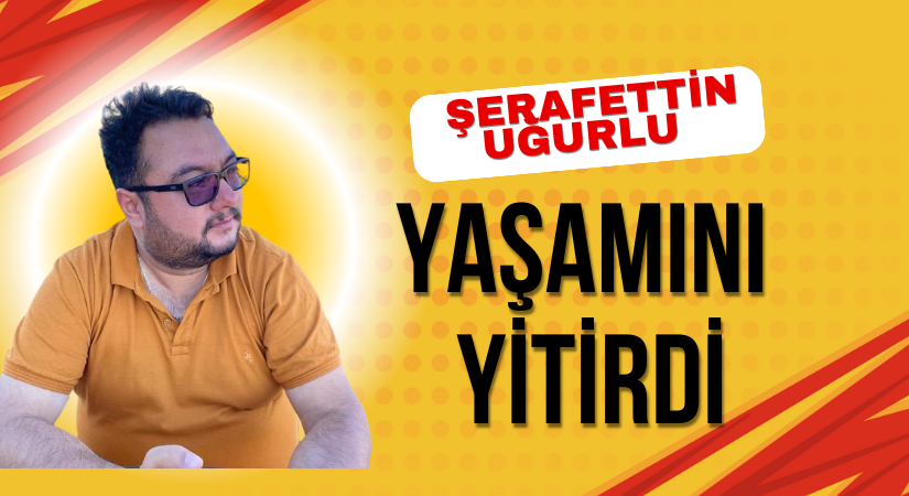 Şerafettin Uğurlu yaşamını yitirdi