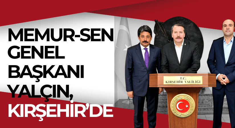 Memur-Sen Genel Başkanı Yalçın, Kırşehir’de