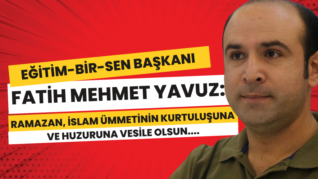 EĞİTİM-BİR-SEN 1. NOLU ŞUBE BAŞKANI YAVUZ: RAMAZAN, İSLAM ÜMMETİNİN KURTULUŞUNA VE HUZURUNA VESİLE OLSUN