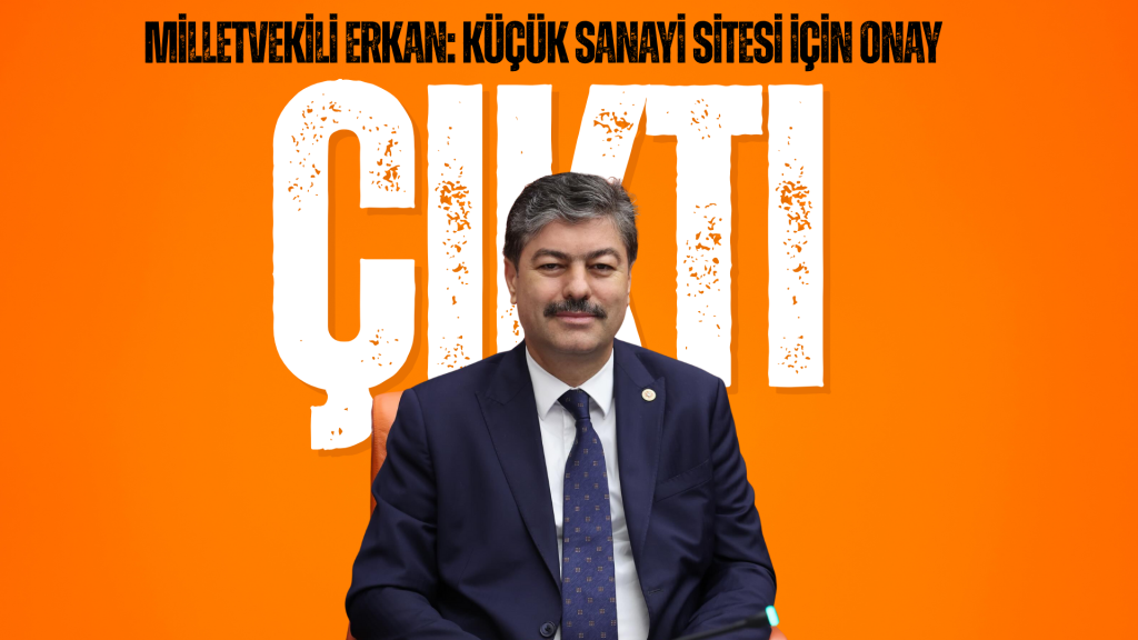 MİLLETVEKİLİ ERKAN: KÜÇÜK SANAYİ SİTESİ İÇİN ONAY ÇIKTI