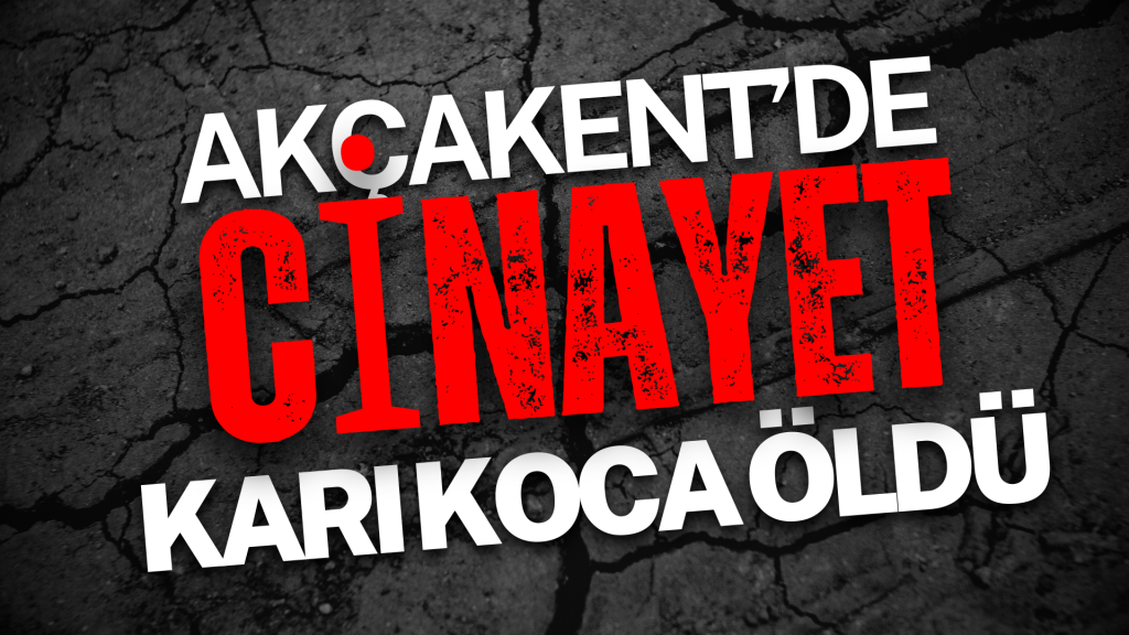 AKÇAKENT’DE CİNAYET: KARI VE KOCA ÖLDÜRÜLDÜ