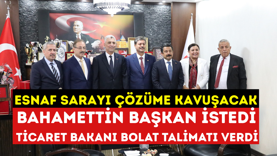 TİCARET BAKANI BOLAT, ESNAF SARAYININ BİTİRİLMESİ TALİMATINI VERDİ