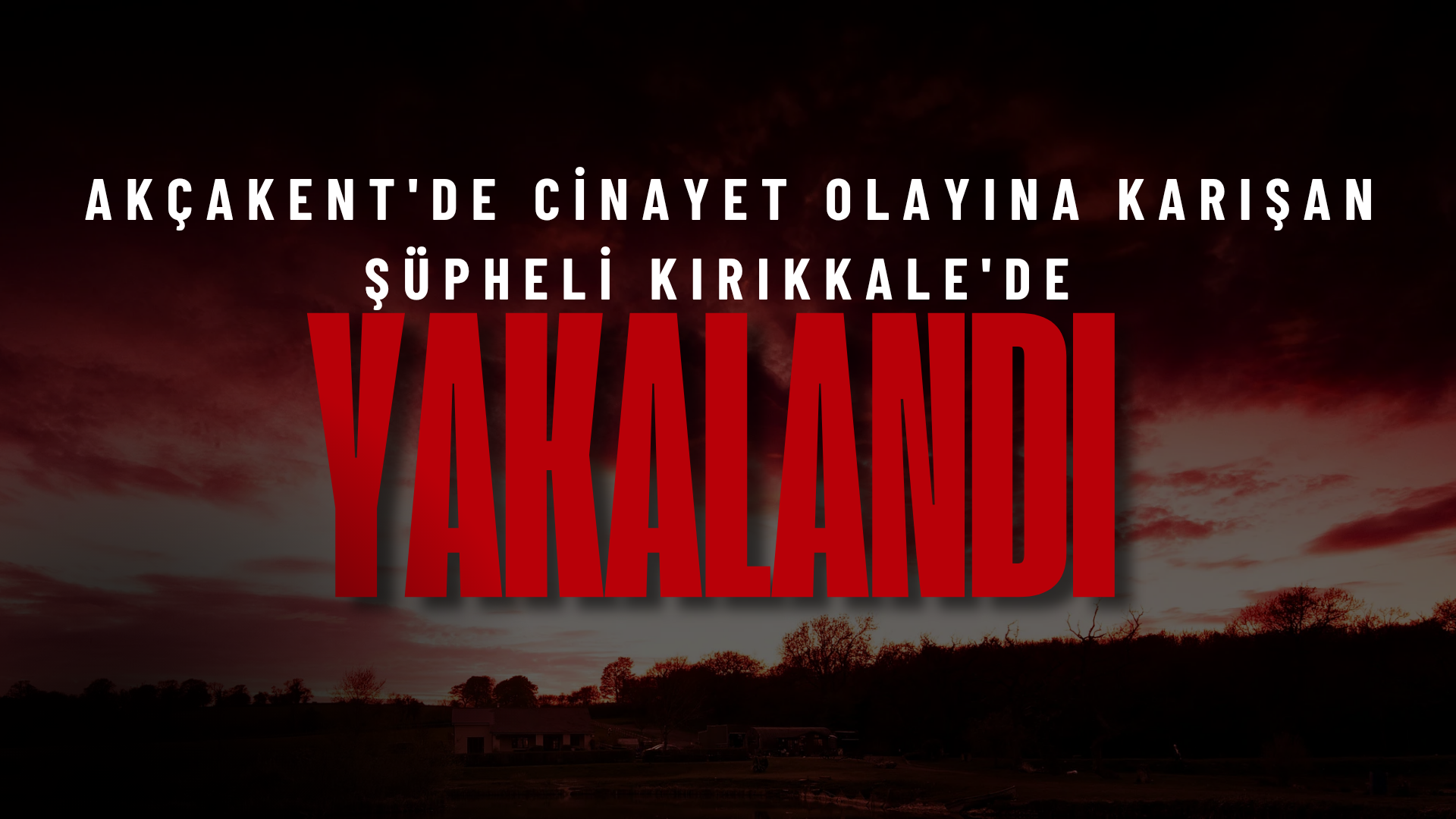 AKÇAKENT’TE CİNAYET OLAYINA KARIŞAN ŞÜPHELİ KIRIKKALE’DE GÖZALTINA ALINDI