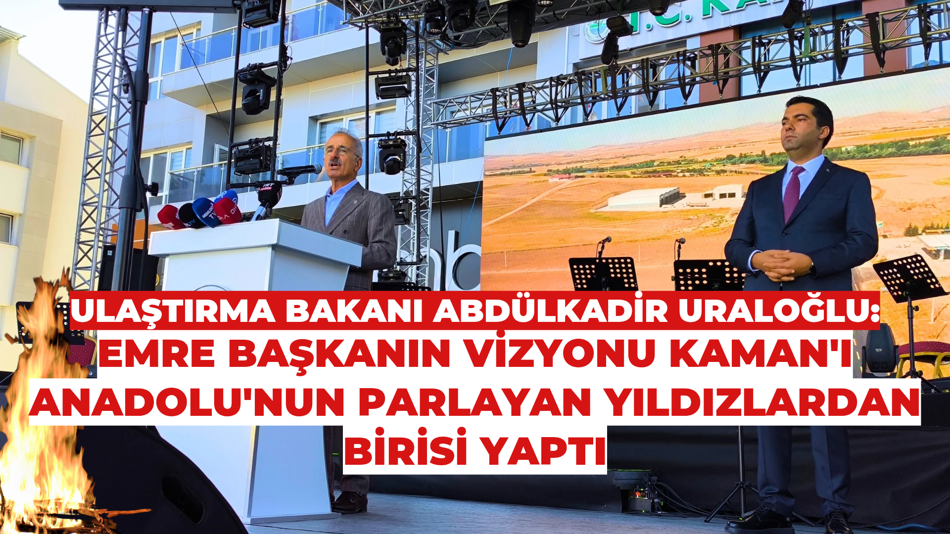 ULAŞTIRMA BAKANI ABDÜLKADİR URALOĞLU: EMRE BAŞKANIN VİZYONU KAMAN’I ANADOLU’NUN PARLAYAN YILDIZLARINDAN BİRİSİ YAPTI 